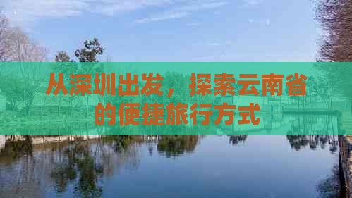 从深圳出发，探索云南省的便捷旅行方式