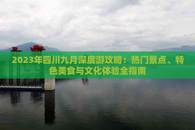 2023年四川九月深度游攻略：热门景点、特色美食与文化体验全指南