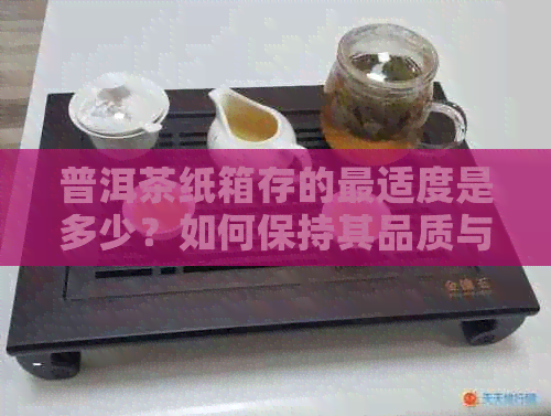 普洱茶纸箱存的最适度是多少？如何保持其品质与新度？