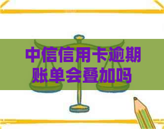 中信信用卡逾期账单会叠加吗