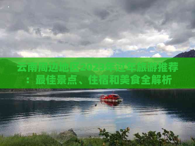 云南周边地区2023年过年旅游推荐：更佳景点、住宿和美食全解析