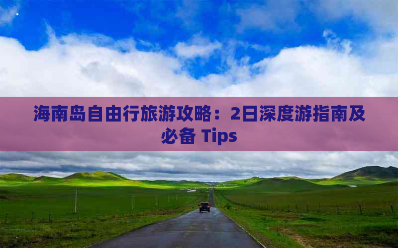 海南岛自由行旅游攻略：2日深度游指南及必备 Tips