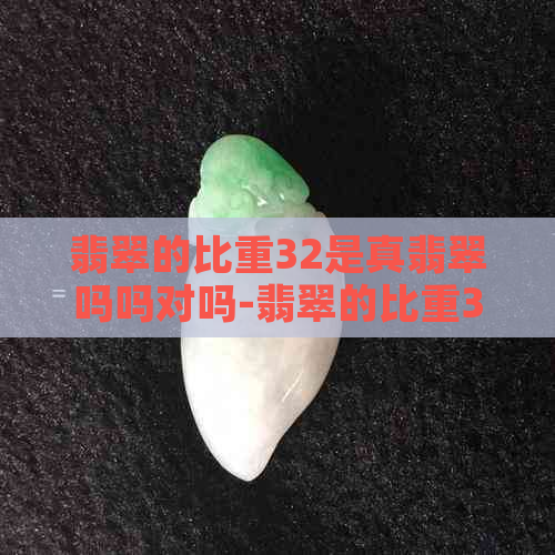 翡翠的比重32是真翡翠吗吗对吗-翡翠的比重32是真翡翠吗吗对吗