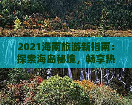 2021海南旅游新指南：探索海岛秘境，畅享热带风情攻略