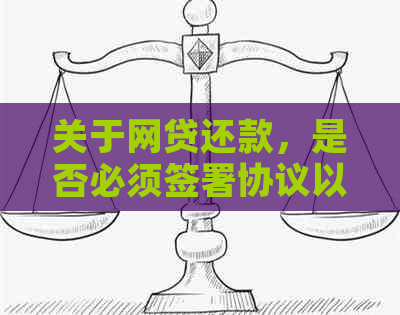 关于网贷还款，是否必须签署协议以及还款方式的全面解析