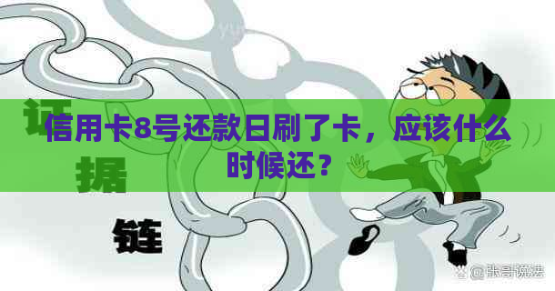 信用卡8号还款日刷了卡，应该什么时候还？