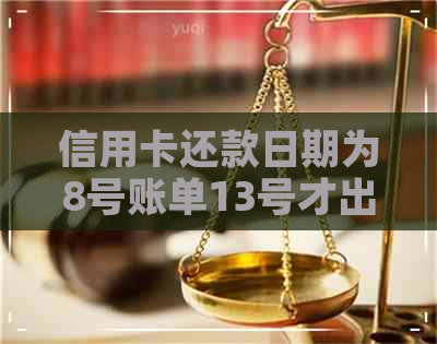 信用卡还款日期为8号账单13号才出