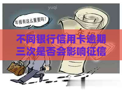 不同银行信用卡逾期三次是否会影响及是否会联合起诉：一次解答