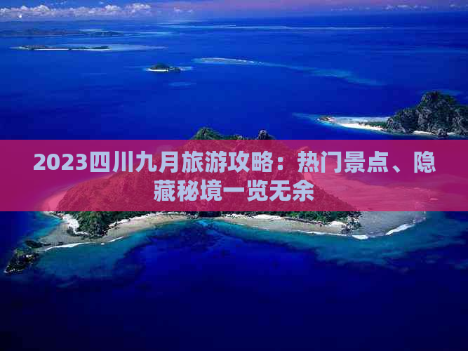 2023四川九月旅游攻略：热门景点、隐藏秘境一览无余