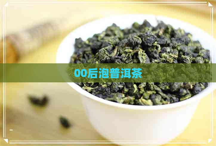 00后泡普洱茶