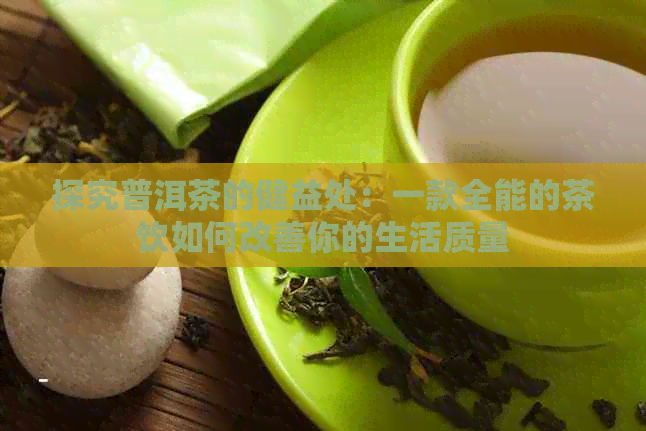 探究普洱茶的健益处：一款全能的茶饮如何改善你的生活质量