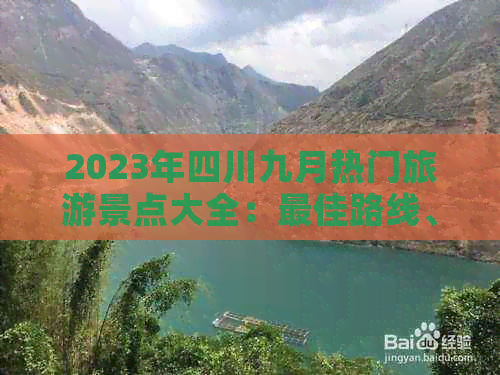 2023年四川九月热门旅游景点大全：更佳路线、特色玩法与攻略指南