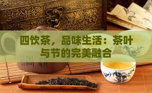 四饮茶，品味生活：茶叶与节的完美融合