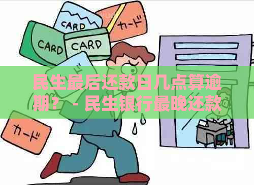 民生最后还款日几点算逾期？ - 民生银行最晚还款时间与规定解析