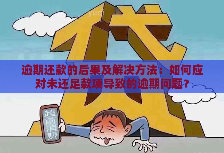 逾期还款的后果及解决方法：如何应对未还足款项导致的逾期问题？