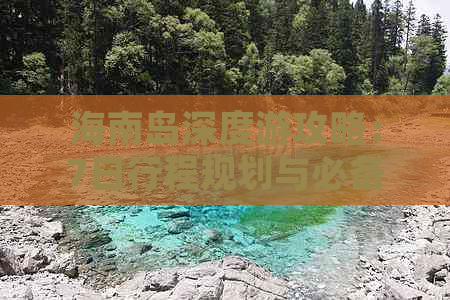 海南岛深度游攻略：7日行程规划与必备指南，全方位解答海南旅行疑问