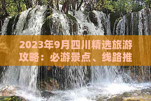 2023年9月四川精选旅游攻略：必游景点、线路推荐与实用指南