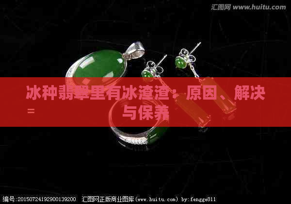 冰种翡翠里有冰渣渣：原因、解决与保养