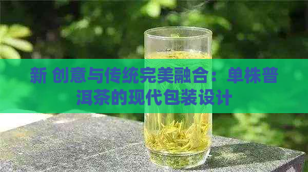 新 创意与传统完美融合：单株普洱茶的现代包装设计