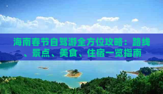 海南春节自驾游全方位攻略：路线、景点、美食、住宿一览指南