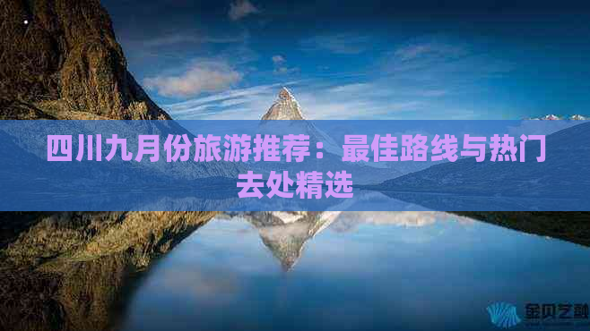 四川九月份旅游推荐：更佳路线与热门去处精选