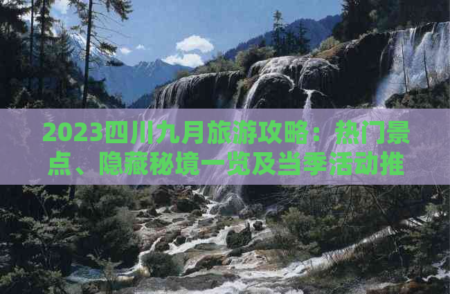 2023四川九月旅游攻略：热门景点、隐藏秘境一览及当季活动推荐