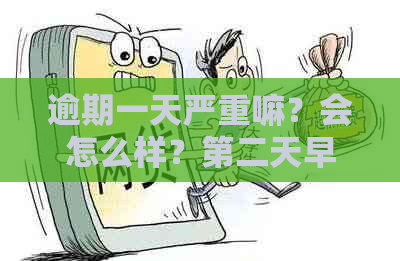 逾期一天严重嘛？会怎么样？第二天早上还可以吗？会影响信用吗？