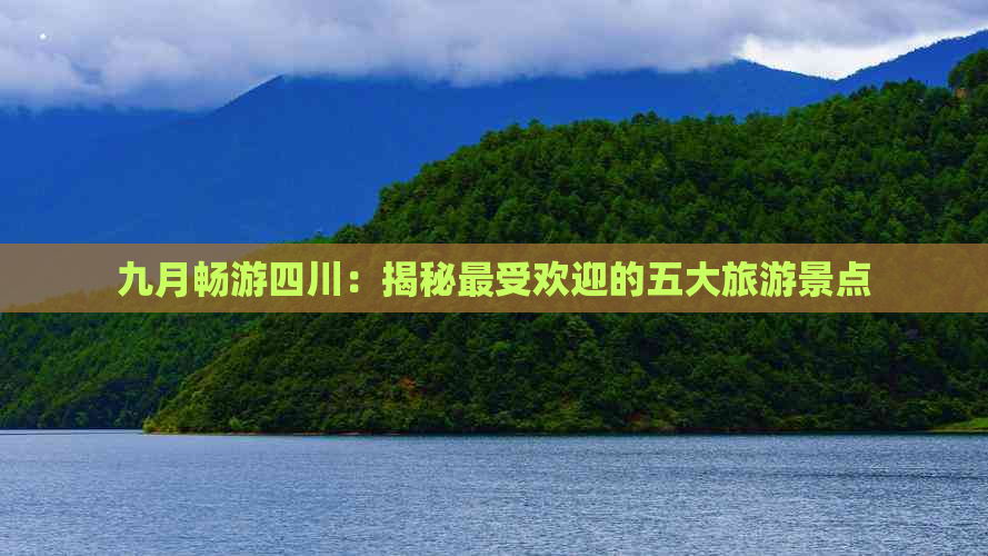 九月畅游四川：揭秘更受欢迎的五大旅游景点