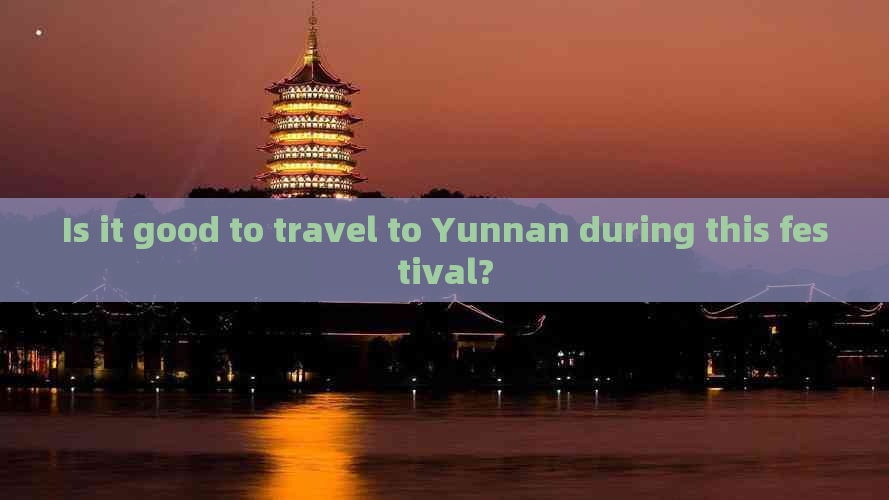 Is it good to travel to Yunnan during this festival?