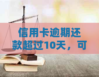 信用卡逾期还款超过10天，可能会面临的后果及解决方案全面解析