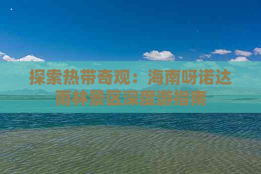 探索热带奇观：海南呀诺达雨林景区深度游指南