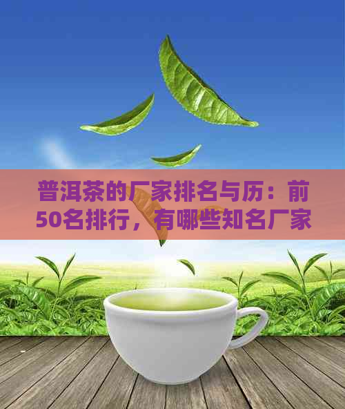 普洱茶的厂家排名与历：前50名排行，有哪些知名厂家？