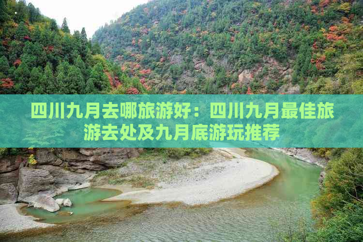 四川九月去哪旅游好：四川九月更佳旅游去处及九月底游玩推荐