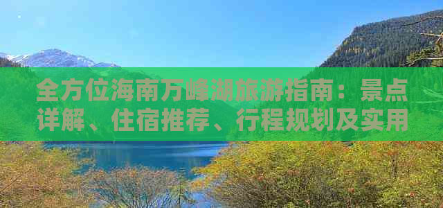 全方位海南万峰湖旅游指南：景点详解、住宿推荐、行程规划及实用攻略