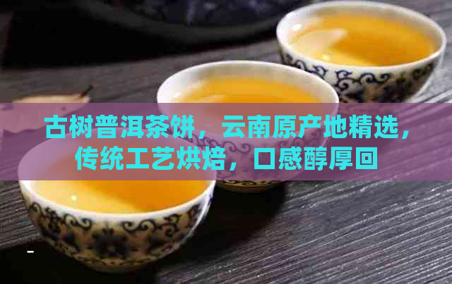 古树普洱茶饼，云南原产地精选，传统工艺烘焙，口感醇厚回