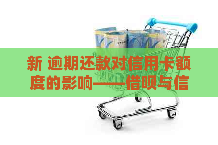 新 逾期还款对信用卡额度的影响——借呗与信用卡额度降低的关系探讨