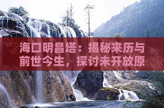 海口明昌塔：揭秘来历与前世今生，探讨未开放原因及未来开放时间表