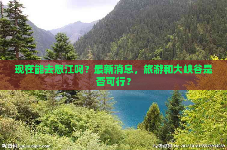 现在能去怒江吗？最新消息，旅游和大峡谷是否可行？