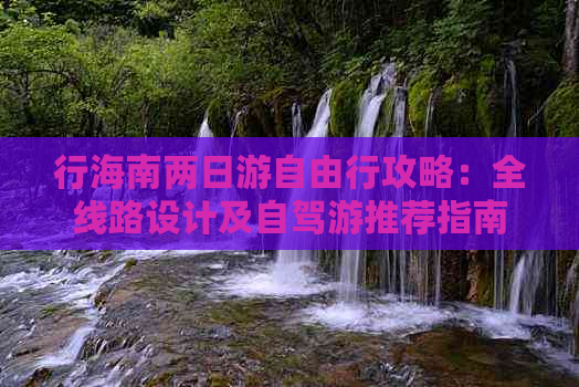 行海南两日游自由行攻略：全线路设计及自驾游推荐指南