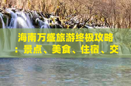 海南万盛旅游终极攻略：景点、美食、住宿、交通一站式指南