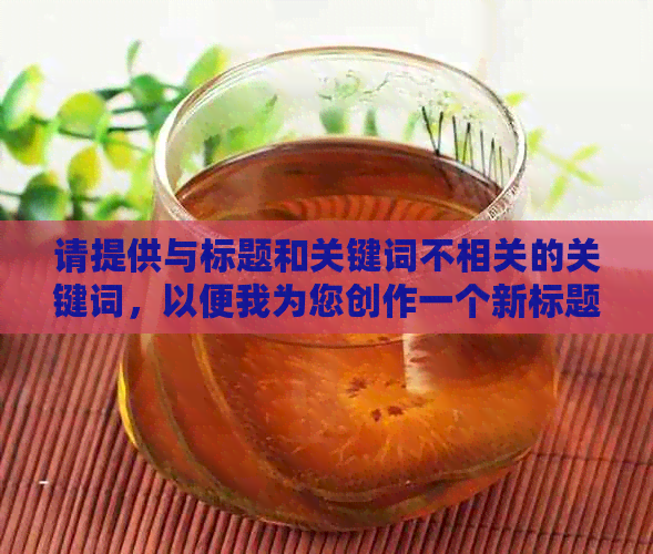 请提供与标题和关键词不相关的关键词，以便我为您创作一个新标题。