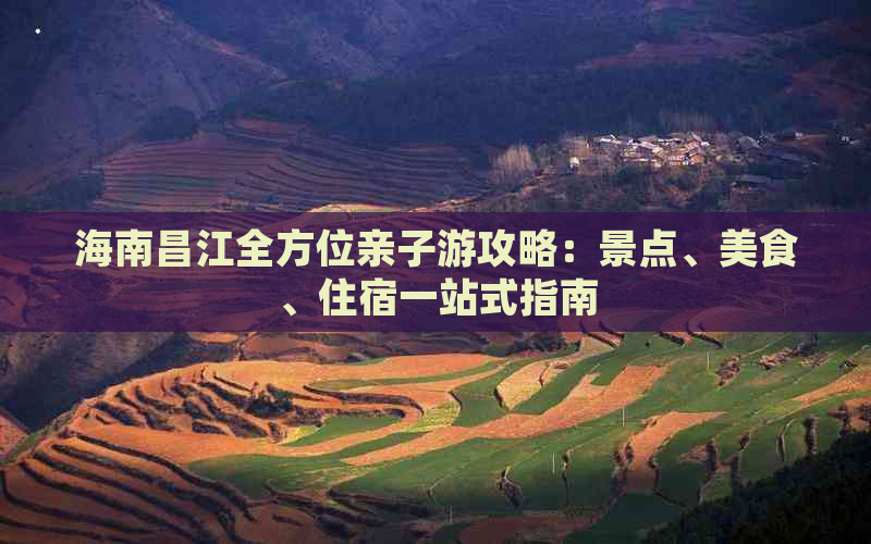 海南昌江全方位亲子游攻略：景点、美食、住宿一站式指南