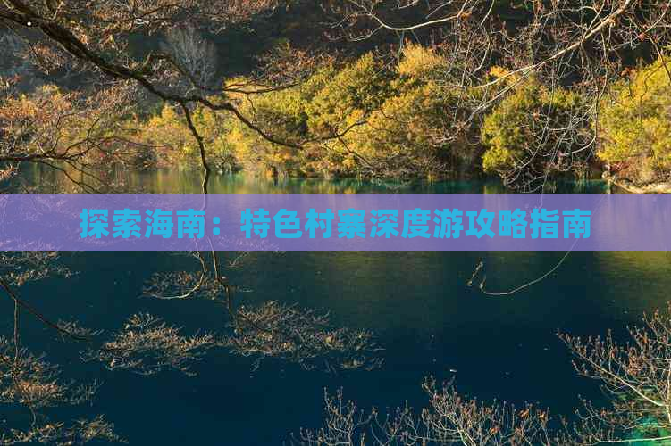 探索海南：特色村寨深度游攻略指南