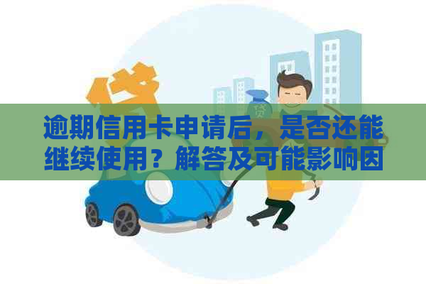 逾期信用卡申请后，是否还能继续使用？解答及可能影响因素分析