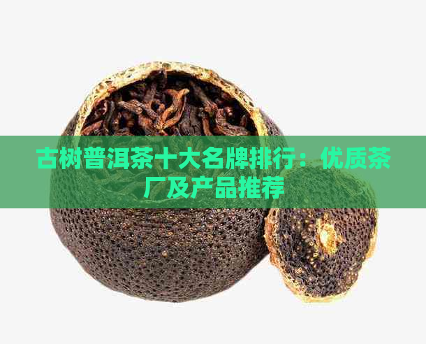 古树普洱茶十大名牌排行：优质茶厂及产品推荐