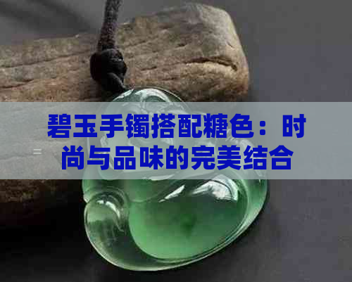 碧玉手镯搭配糖色：时尚与品味的完美结合