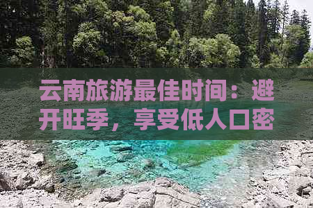 云南旅游更佳时间：避开旺季，享受低人口密度与美景