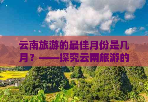 云南旅游的更佳月份是几月？——探究云南旅游的黄金季节