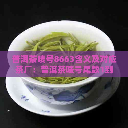 普洱茶唛号8663含义及对应茶厂：普洱茶唛号尾数1到9的解释及对照表