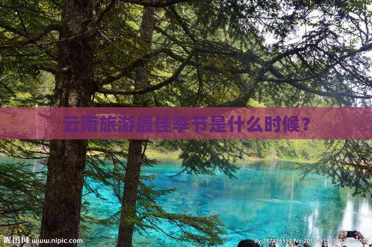 云南旅游更佳季节是什么时候？